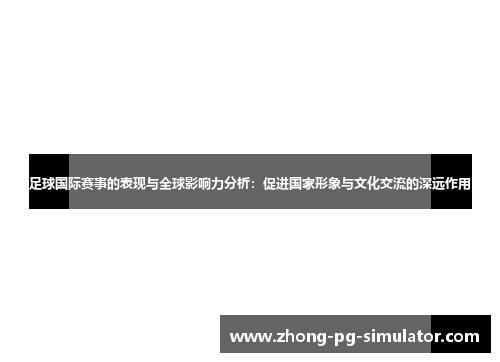 足球国际赛事的表现与全球影响力分析：促进国家形象与文化交流的深远作用