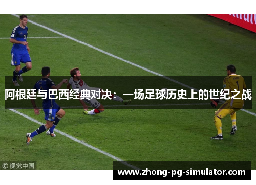 阿根廷与巴西经典对决：一场足球历史上的世纪之战