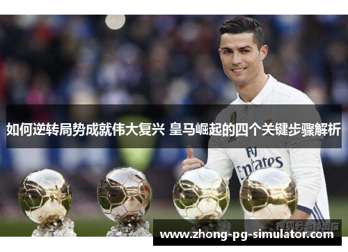 如何逆转局势成就伟大复兴 皇马崛起的四个关键步骤解析