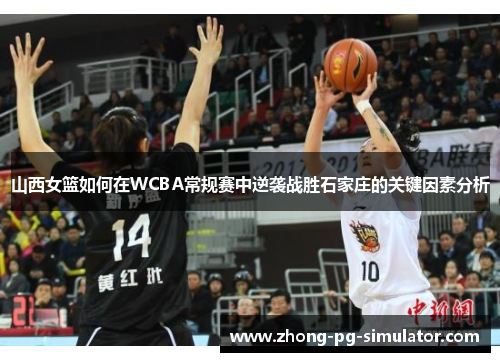 山西女篮如何在WCBA常规赛中逆袭战胜石家庄的关键因素分析
