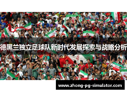 德黑兰独立足球队新时代发展探索与战略分析