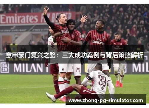意甲豪门复兴之路：三大成功案例与背后策略解析