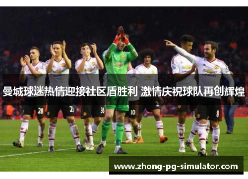 曼城球迷热情迎接社区盾胜利 激情庆祝球队再创辉煌