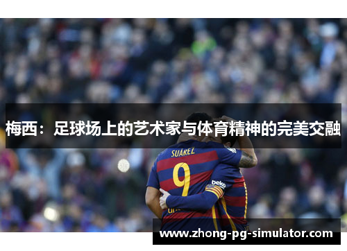 梅西：足球场上的艺术家与体育精神的完美交融