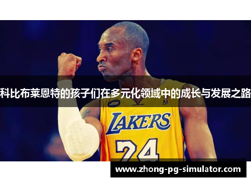 科比布莱恩特的孩子们在多元化领域中的成长与发展之路