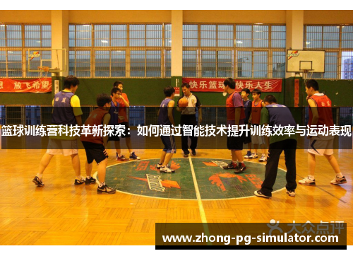 篮球训练营科技革新探索：如何通过智能技术提升训练效率与运动表现