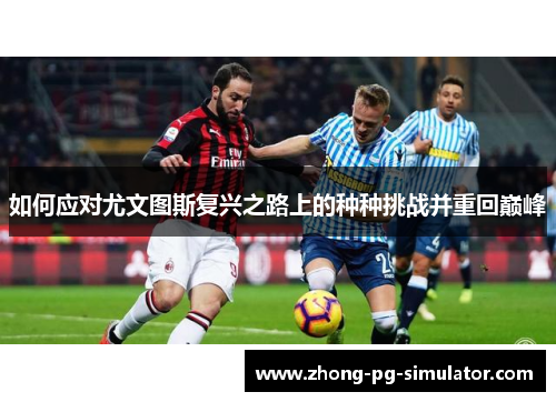 如何应对尤文图斯复兴之路上的种种挑战并重回巅峰