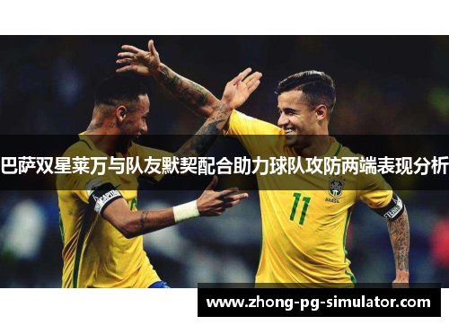 巴萨双星莱万与队友默契配合助力球队攻防两端表现分析