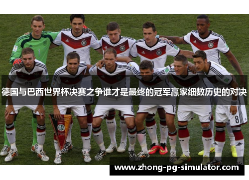 德国与巴西世界杯决赛之争谁才是最终的冠军赢家细数历史的对决