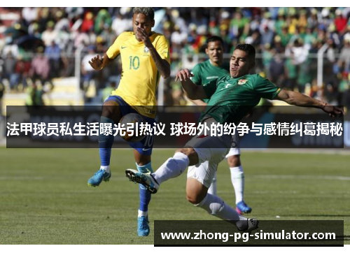 法甲球员私生活曝光引热议 球场外的纷争与感情纠葛揭秘