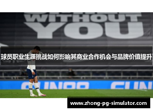 球员职业生涯挑战如何影响其商业合作机会与品牌价值提升