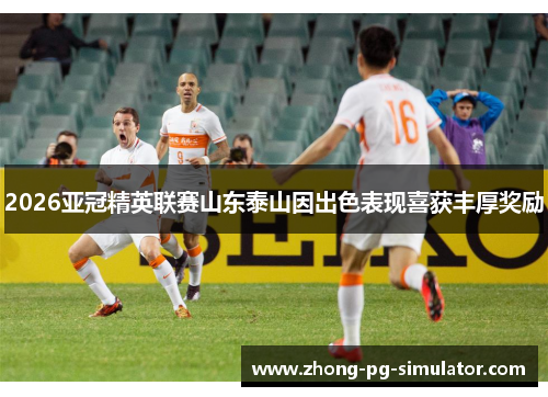 2026亚冠精英联赛山东泰山因出色表现喜获丰厚奖励