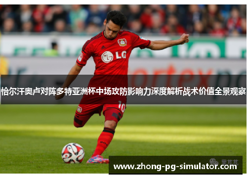 恰尔汗奥卢对阵多特亚洲杯中场攻防影响力深度解析战术价值全景观察