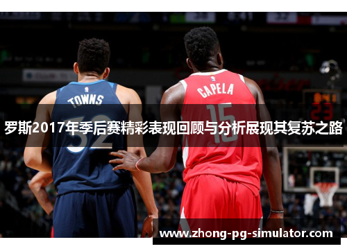 罗斯2017年季后赛精彩表现回顾与分析展现其复苏之路