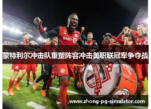 蒙特利尔冲击队重塑阵容冲击美职联冠军争夺战