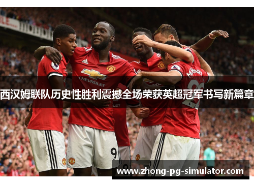 西汉姆联队历史性胜利震撼全场荣获英超冠军书写新篇章
