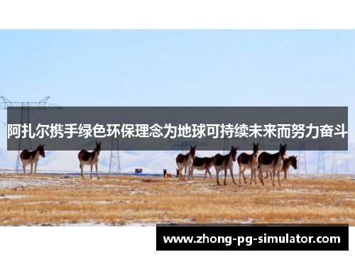 阿扎尔携手绿色环保理念为地球可持续未来而努力奋斗