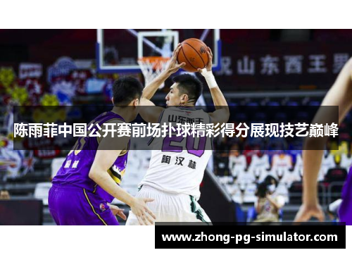 陈雨菲中国公开赛前场扑球精彩得分展现技艺巅峰