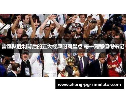 雷霆队胜利背后的五大经典时刻盘点 每一刻都值得铭记