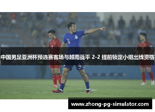 中国男足亚洲杯预选赛客场与越南战平 2-2 提前锁定小组出线资格
