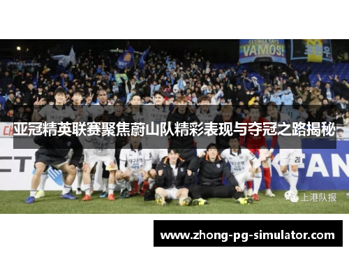 亚冠精英联赛聚焦蔚山队精彩表现与夺冠之路揭秘