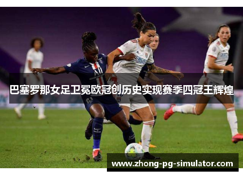 巴塞罗那女足卫冕欧冠创历史实现赛季四冠王辉煌
