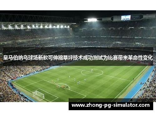 皇马伯纳乌球场新款可伸缩草坪技术成功测试为比赛带来革命性变化