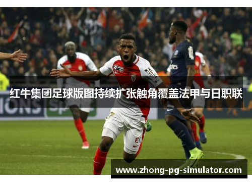 红牛集团足球版图持续扩张触角覆盖法甲与日职联