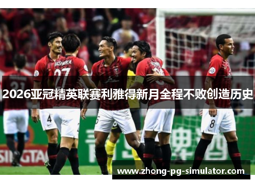 2026亚冠精英联赛利雅得新月全程不败创造历史