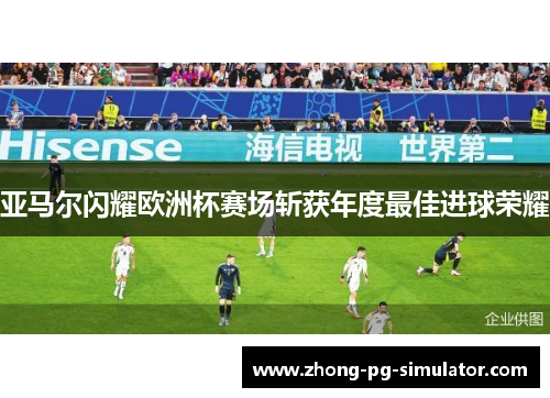 亚马尔闪耀欧洲杯赛场斩获年度最佳进球荣耀